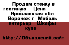 Продам стенку в гостиную  › Цена ­ 12 000 - Ярославская обл., Воронеж г. Мебель, интерьер » Шкафы, купе   